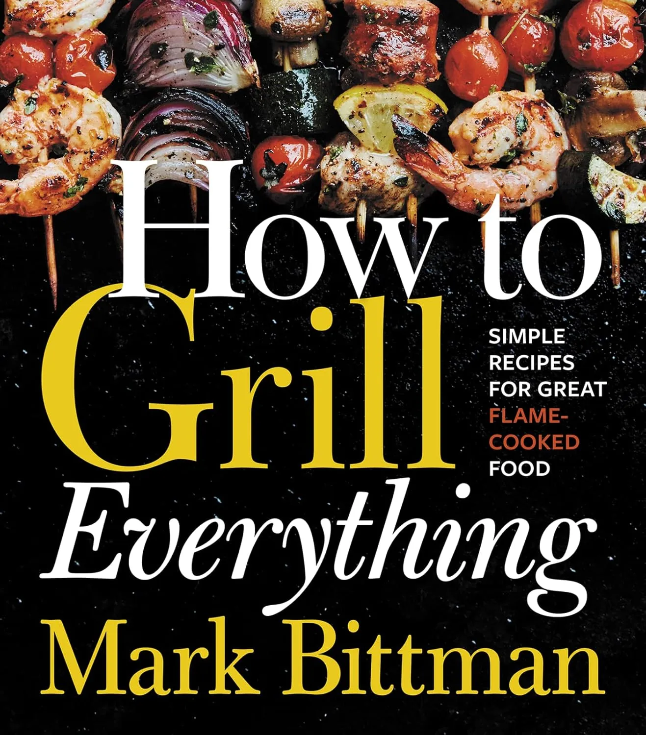 How To Grill Everything: Simple Recipes for Great Flame-Cooked Food: A Grilling BBQ Cookbook (How to Cook Everything Series, 8) Hardcover  May 14, 2018