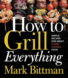 How To Grill Everything: Simple Recipes for Great Flame-Cooked Food: A Grilling BBQ Cookbook (How to Cook Everything Series, 8) Hardcover  May 14, 2018